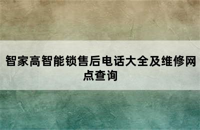 智家高智能锁售后电话大全及维修网点查询