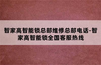 智家高智能锁总部维修总部电话-智家高智能锁全国客服热线