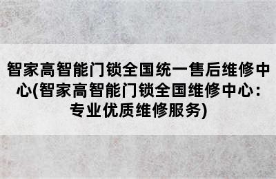 智家高智能门锁全国统一售后维修中心(智家高智能门锁全国维修中心：专业优质维修服务)