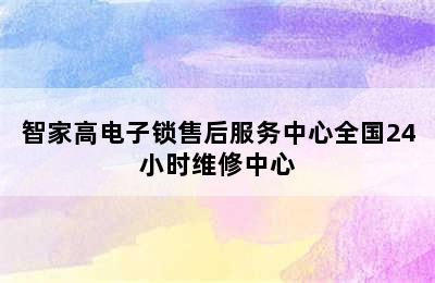 智家高电子锁售后服务中心全国24小时维修中心