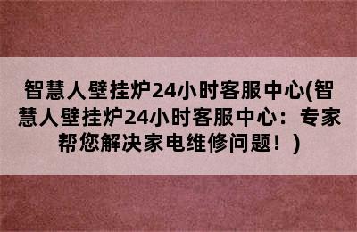 智慧人壁挂炉24小时客服中心(智慧人壁挂炉24小时客服中心：专家帮您解决家电维修问题！)