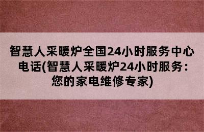 智慧人采暖炉全国24小时服务中心电话(智慧人采暖炉24小时服务：您的家电维修专家)