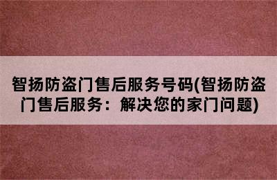 智扬防盗门售后服务号码(智扬防盗门售后服务：解决您的家门问题)