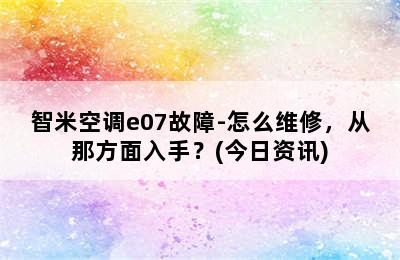 智米空调e07故障-怎么维修，从那方面入手？(今日资讯)