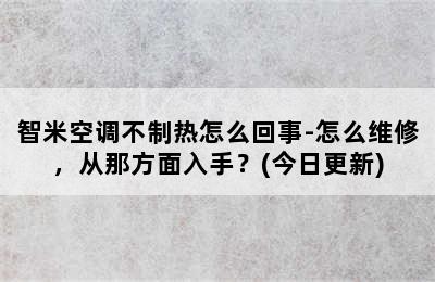 智米空调不制热怎么回事-怎么维修，从那方面入手？(今日更新)