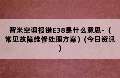 智米空调报错E38是什么意思-（常见故障维修处理方案）(今日资讯)