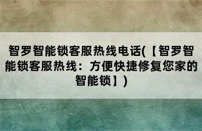 智罗智能锁客服热线电话(【智罗智能锁客服热线：方便快捷修复您家的智能锁】)