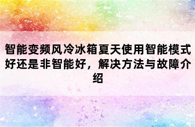 智能变频风冷冰箱夏天使用智能模式好还是非智能好，解决方法与故障介绍