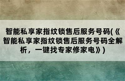 智能私享家指纹锁售后服务号码(《智能私享家指纹锁售后服务号码全解析，一键找专家修家电》)