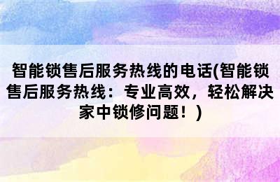 智能锁售后服务热线的电话(智能锁售后服务热线：专业高效，轻松解决家中锁修问题！)