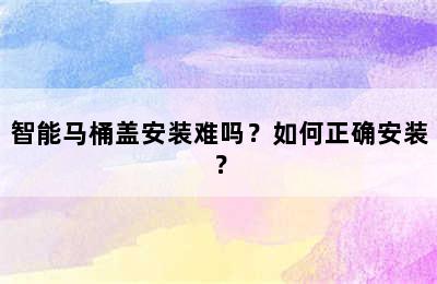 智能马桶盖安装难吗？如何正确安装？