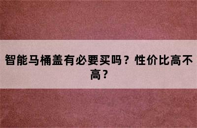 智能马桶盖有必要买吗？性价比高不高？