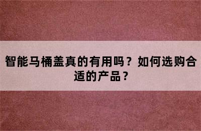 智能马桶盖真的有用吗？如何选购合适的产品？