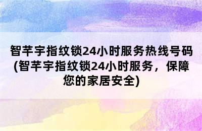 智芊宇指纹锁24小时服务热线号码(智芊宇指纹锁24小时服务，保障您的家居安全)