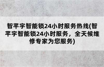 智芊宇智能锁24小时服务热线(智芊宇智能锁24小时服务，全天候维修专家为您服务)