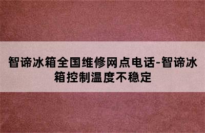 智谛冰箱全国维修网点电话-智谛冰箱控制温度不稳定