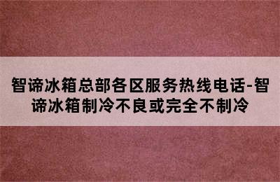 智谛冰箱总部各区服务热线电话-智谛冰箱制冷不良或完全不制冷