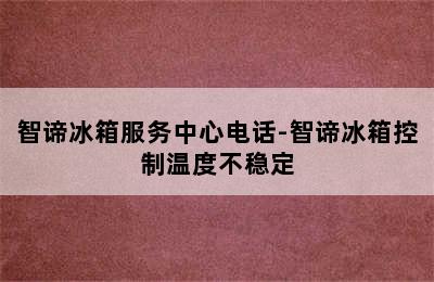 智谛冰箱服务中心电话-智谛冰箱控制温度不稳定