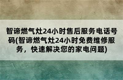 智谛燃气灶24小时售后服务电话号码(智谛燃气灶24小时免费维修服务，快速解决您的家电问题)