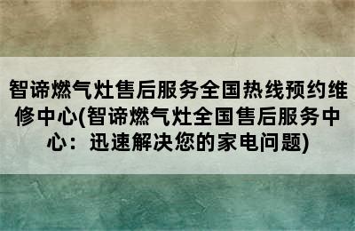 智谛燃气灶售后服务全国热线预约维修中心(智谛燃气灶全国售后服务中心：迅速解决您的家电问题)