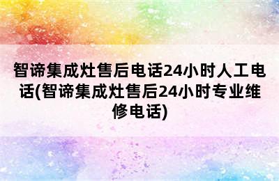 智谛集成灶售后电话24小时人工电话(智谛集成灶售后24小时专业维修电话)