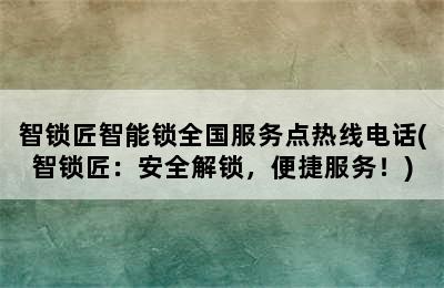 智锁匠智能锁全国服务点热线电话(智锁匠：安全解锁，便捷服务！)