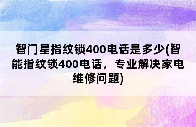 智门星指纹锁400电话是多少(智能指纹锁400电话，专业解决家电维修问题)