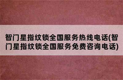 智门星指纹锁全国服务热线电话(智门星指纹锁全国服务免费咨询电话)