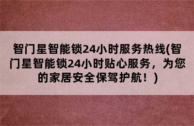 智门星智能锁24小时服务热线(智门星智能锁24小时贴心服务，为您的家居安全保驾护航！)