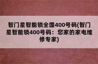 智门星智能锁全国400号码(智门星智能锁400号码：您家的家电维修专家)