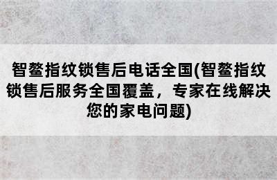 智鳌指纹锁售后电话全国(智鳌指纹锁售后服务全国覆盖，专家在线解决您的家电问题)