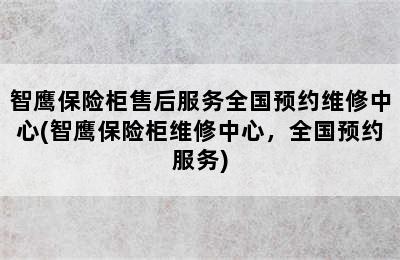 智鹰保险柜售后服务全国预约维修中心(智鹰保险柜维修中心，全国预约服务)