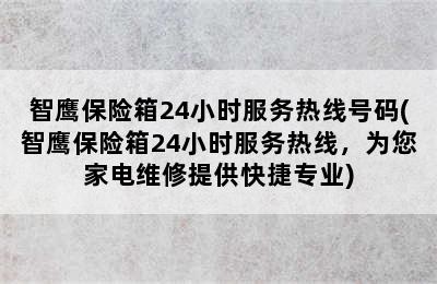 智鹰保险箱24小时服务热线号码(智鹰保险箱24小时服务热线，为您家电维修提供快捷专业)