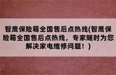 智鹰保险箱全国售后点热线(智鹰保险箱全国售后点热线，专家随时为您解决家电维修问题！)