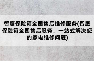 智鹰保险箱全国售后维修服务(智鹰保险箱全国售后服务，一站式解决您的家电维修问题)