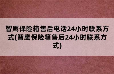 智鹰保险箱售后电话24小时联系方式(智鹰保险箱售后24小时联系方式)