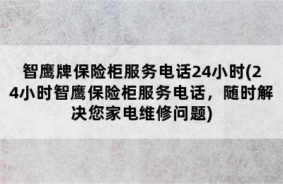 智鹰牌保险柜服务电话24小时(24小时智鹰保险柜服务电话，随时解决您家电维修问题)