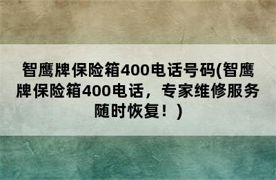 智鹰牌保险箱400电话号码(智鹰牌保险箱400电话，专家维修服务随时恢复！)