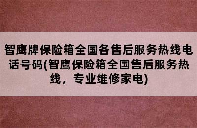 智鹰牌保险箱全国各售后服务热线电话号码(智鹰保险箱全国售后服务热线，专业维修家电)