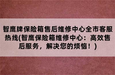 智鹰牌保险箱售后维修中心全市客服热线(智鹰保险箱维修中心：高效售后服务，解决您的烦恼！)