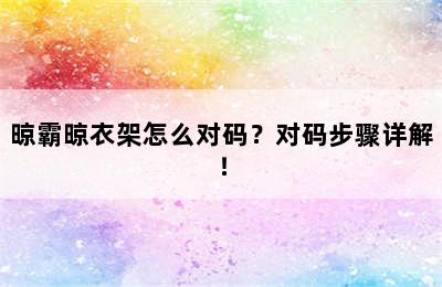 晾霸晾衣架怎么对码？对码步骤详解！