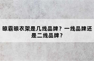 晾霸晾衣架是几线品牌？一线品牌还是二线品牌？