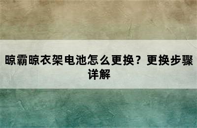 晾霸晾衣架电池怎么更换？更换步骤详解