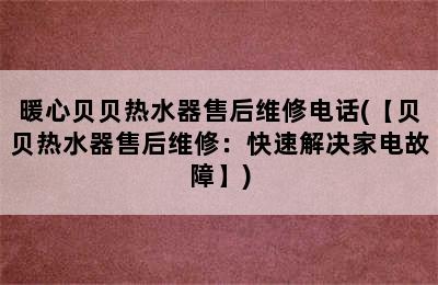 暖心贝贝热水器售后维修电话(【贝贝热水器售后维修：快速解决家电故障】)