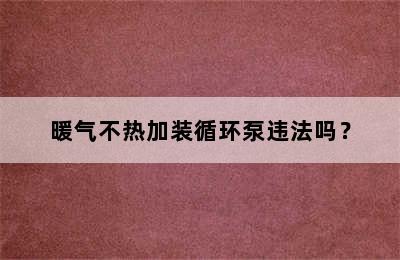 暖气不热加装循环泵违法吗？