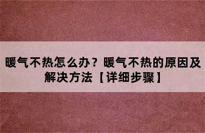 暖气不热怎么办？暖气不热的原因及解决方法【详细步骤】