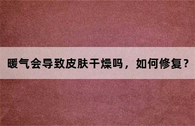 暖气会导致皮肤干燥吗，如何修复？