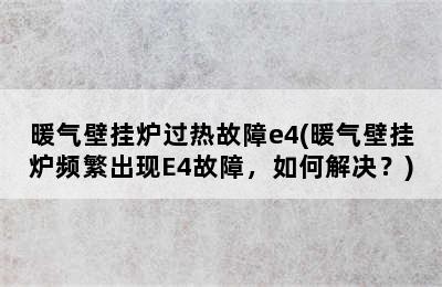 暖气壁挂炉过热故障e4(暖气壁挂炉频繁出现E4故障，如何解决？)