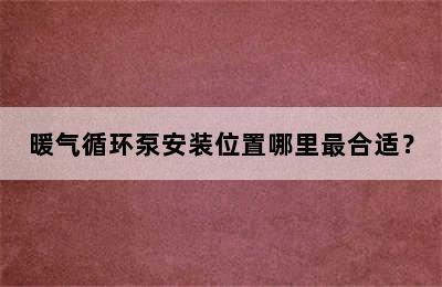 暖气循环泵安装位置哪里最合适？