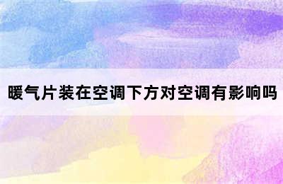 暖气片装在空调下方对空调有影响吗